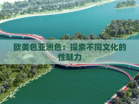 欧美色亚洲色：探索不同文化的性魅力