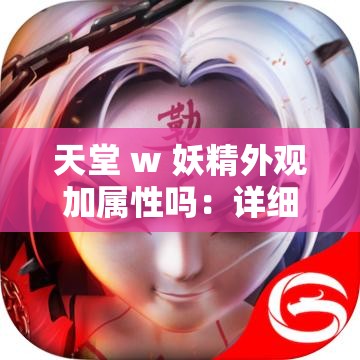 天堂 w 妖精外观加属性吗：详细解析其外观与属性特点