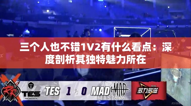 三个人也不错1V2有什么看点：深度剖析其独特魅力所在