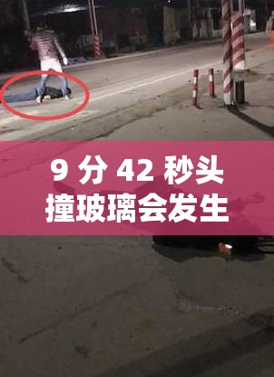 9 分 42 秒头撞玻璃会发生什么后果？