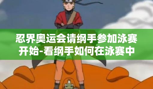 忍界奥运会请纲手参加泳赛开始-看纲手如何在泳赛中展风采