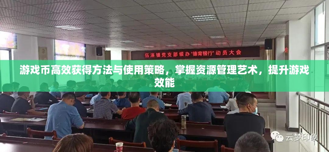 游戏币高效获得方法与使用策略，掌握资源管理艺术，提升游戏效能