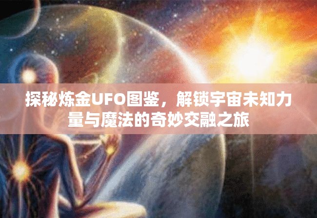 探秘炼金UFO图鉴，解锁宇宙未知力量与魔法的奇妙交融之旅
