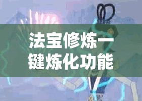 法宝修炼一键炼化功能在资源管理中的重要性及其高效运用策略详解