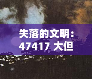失落的文明：47417 大但人文艺术作品的神秘面纱