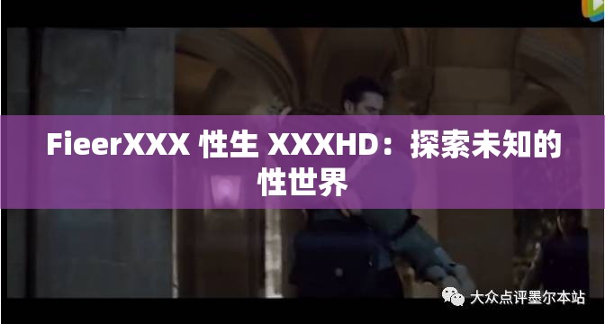 FieerXXX 性生 XXXHD：探索未知的性世界