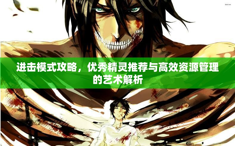 进击模式攻略，优秀精灵推荐与高效资源管理的艺术解析
