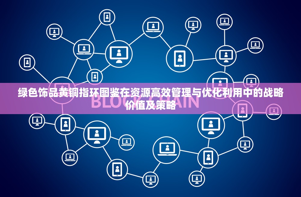 绿色饰品黄铜指环图鉴在资源高效管理与优化利用中的战略价值及策略