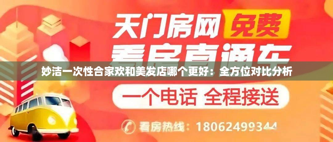 妙洁一次性合家欢和美发店哪个更好：全方位对比分析