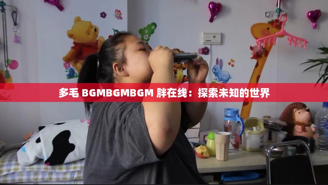 多毛 BGMBGMBGM 胖在线：探索未知的世界