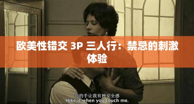欧美性错交 3P 三人行：禁忌的刺激体验