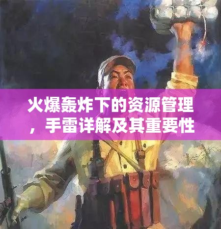 火爆轰炸下的资源管理，手雷详解及其重要性与实战应用策略