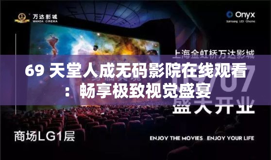 69 天堂人成无码影院在线观看：畅享极致视觉盛宴