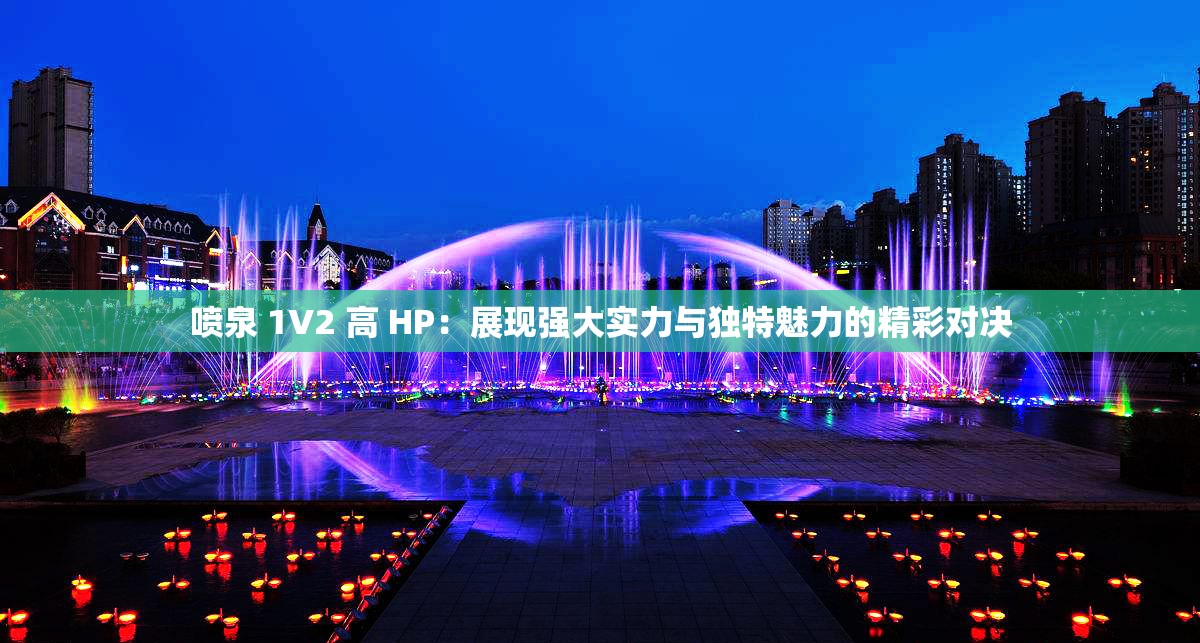 喷泉 1V2 高 HP：展现强大实力与独特魅力的精彩对决