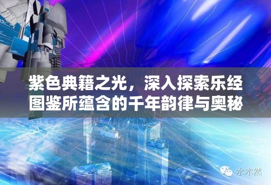 紫色典籍之光，深入探索乐经图鉴所蕴含的千年韵律与奥秘