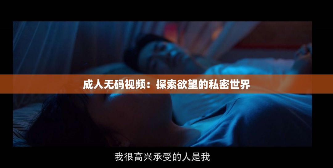成人无码视频：探索欲望的私密世界