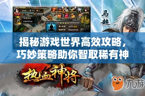 揭秘游戏世界高效攻略，巧妙策略助你智取稀有神将的秘诀