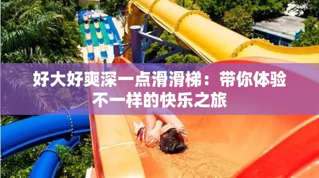 好大好爽深一点滑滑梯：带你体验不一样的快乐之旅