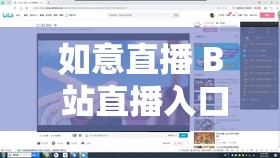 如意直播 B 站直播入口：精彩内容等你解锁观看