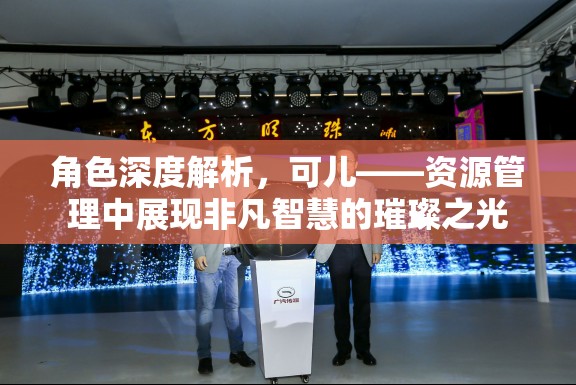 角色深度解析，可儿——资源管理中展现非凡智慧的璀璨之光