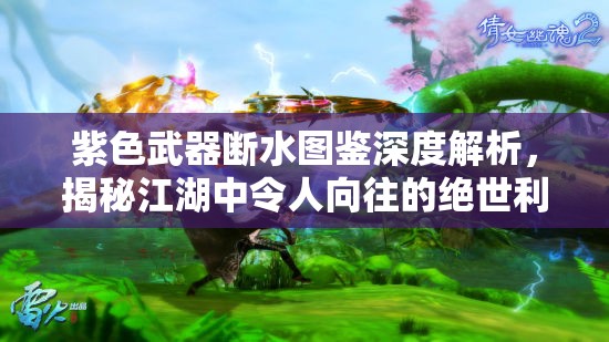 紫色武器断水图鉴深度解析，揭秘江湖中令人向往的绝世利刃传奇