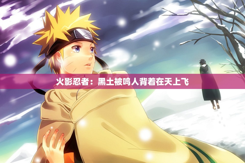 火影忍者：黑土被鸣人背着在天上飞