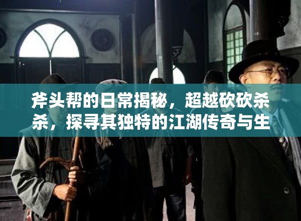 斧头帮的日常揭秘，超越砍砍杀杀，探寻其独特的江湖传奇与生活点滴