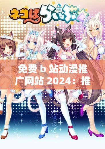 免费 b 站动漫推广网站 2024：推荐最新最热门的动漫
