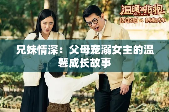 兄妹情深：父母宠溺女主的温馨成长故事