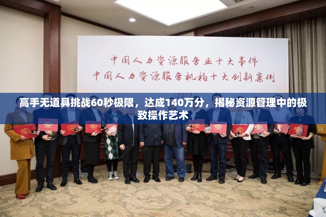 高手无道具挑战60秒极限，达成140万分，揭秘资源管理中的极致操作艺术