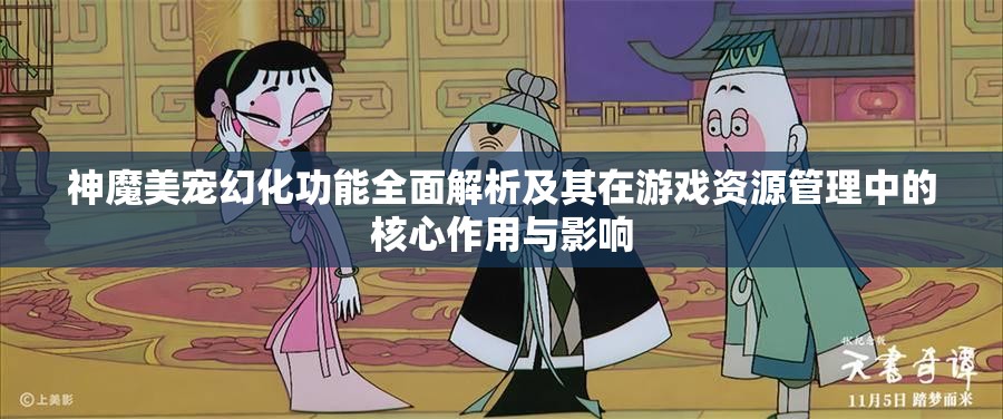 神魔美宠幻化功能全面解析及其在游戏资源管理中的核心作用与影响