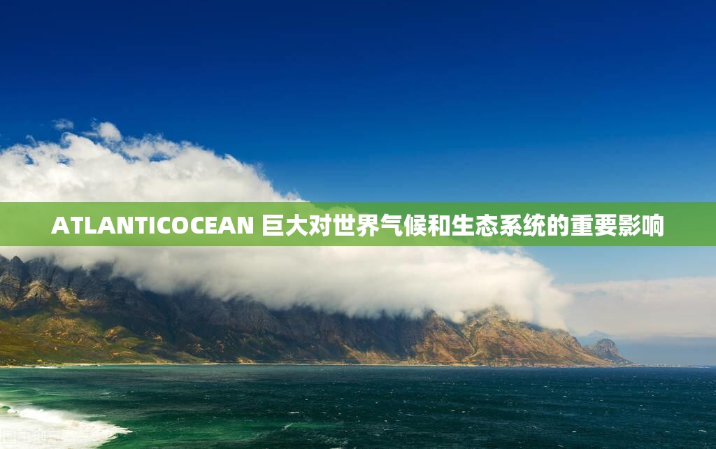 ATLANTICOCEAN 巨大对世界气候和生态系统的重要影响