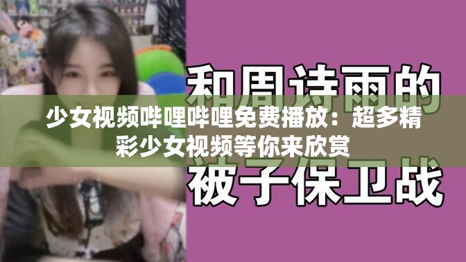 少女视频哔哩哔哩免费播放：超多精彩少女视频等你来欣赏