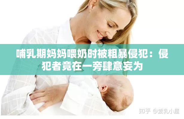 哺乳期妈妈喂奶时被粗暴侵犯：侵犯者竟在一旁肆意妄为