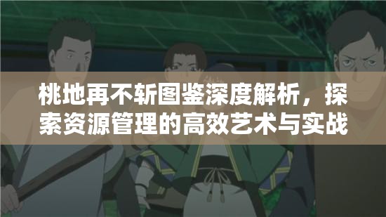 桃地再不斩图鉴深度解析，探索资源管理的高效艺术与实战策略
