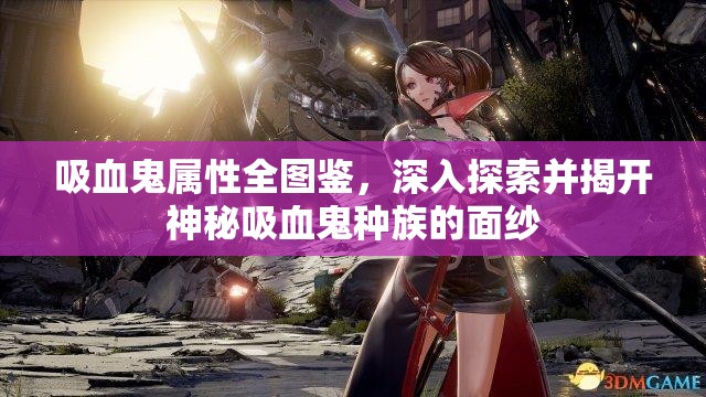 吸血鬼属性全图鉴，深入探索并揭开神秘吸血鬼种族的面纱