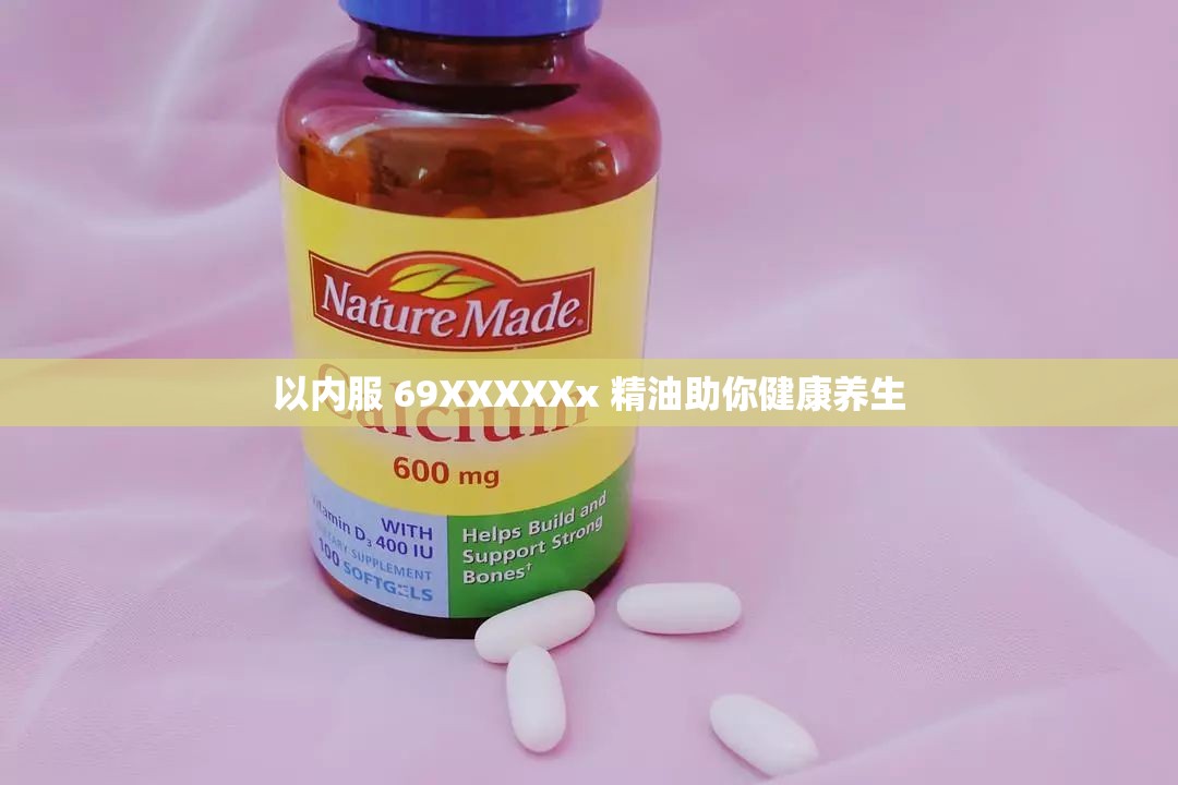 以内服 69XXXXXx 精油助你健康养生