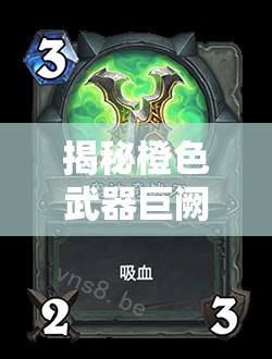 揭秘橙色武器巨阙图鉴，深入探索传奇战刃的终极奥秘与力量