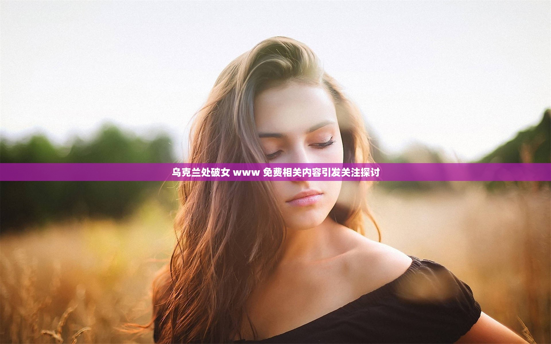 乌克兰处破女 www 免费相关内容引发关注探讨