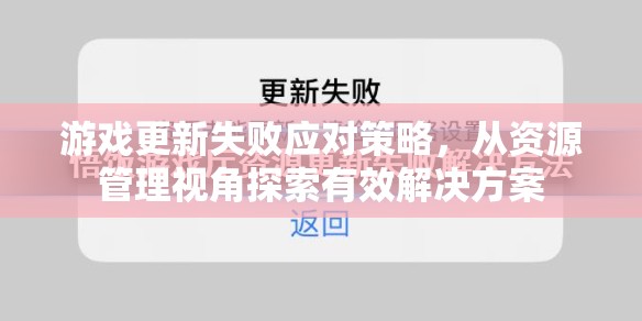 游戏更新失败应对策略，从资源管理视角探索有效解决方案
