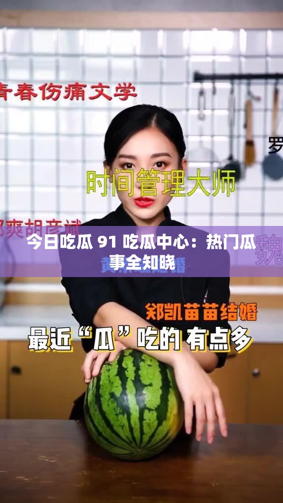 今日吃瓜 91 吃瓜中心：热门瓜事全知晓