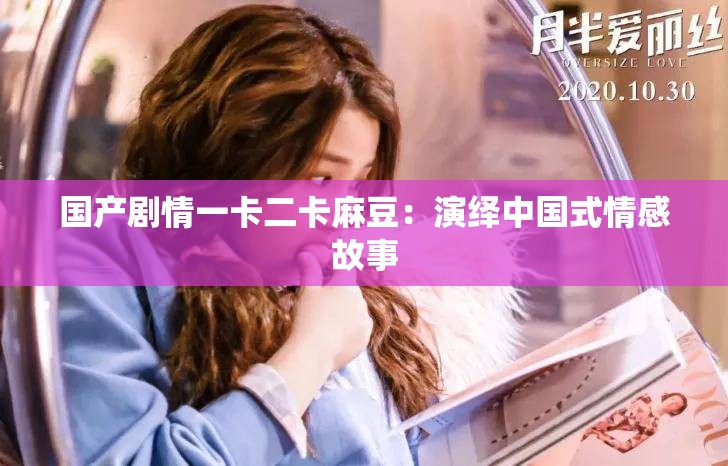 国产剧情一卡二卡麻豆：演绎中国式情感故事