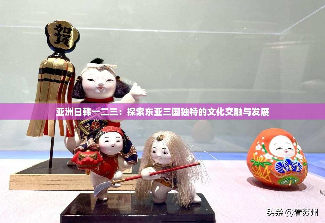 亚洲日韩一二三：探索东亚三国独特的文化交融与发展