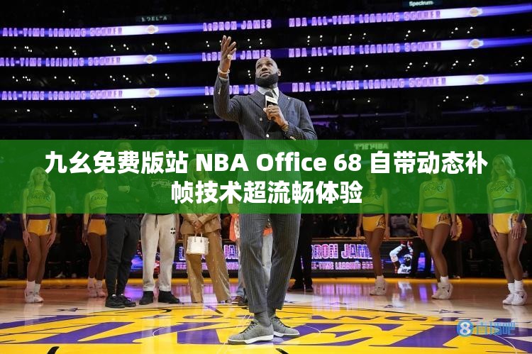 九幺免费版站 NBA Office 68 自带动态补帧技术超流畅体验