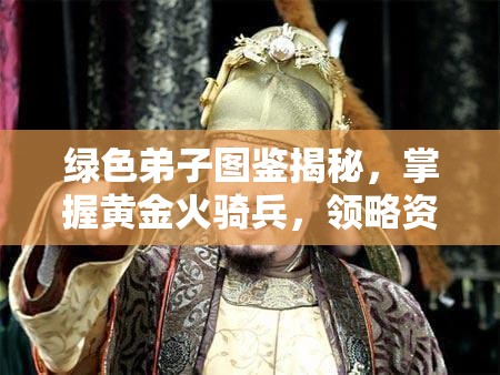 绿色弟子图鉴揭秘，掌握黄金火骑兵，领略资源管理的精湛艺术