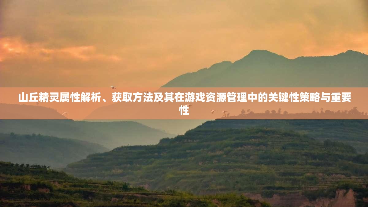山丘精灵属性解析、获取方法及其在游戏资源管理中的关键性策略与重要性