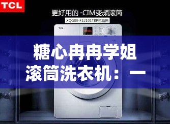 糖心冉冉学姐滚筒洗衣机：一场甜蜜的洗衣之旅