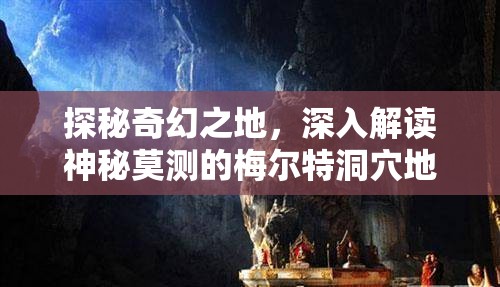 探秘奇幻之地，深入解读神秘莫测的梅尔特洞穴地图