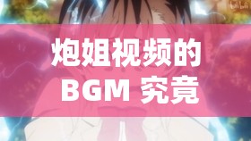 炮姐视频的 BGM 究竟是什么意思呢