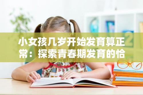 小女孩几岁开始发育算正常：探索青春期发育的恰当时间